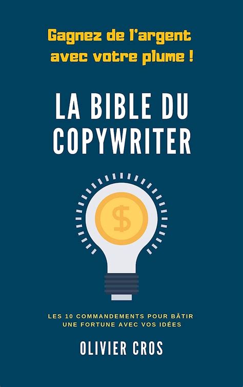 La bible du copywriter: Les 10 commandements pour bâtir une fortune avec vos idées